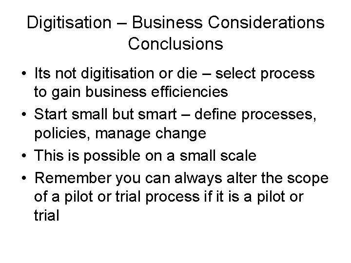 Digitisation – Business Considerations Conclusions • Its not digitisation or die – select process
