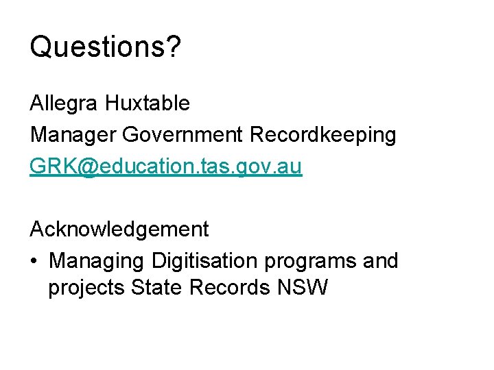 Questions? Allegra Huxtable Manager Government Recordkeeping GRK@education. tas. gov. au Acknowledgement • Managing Digitisation