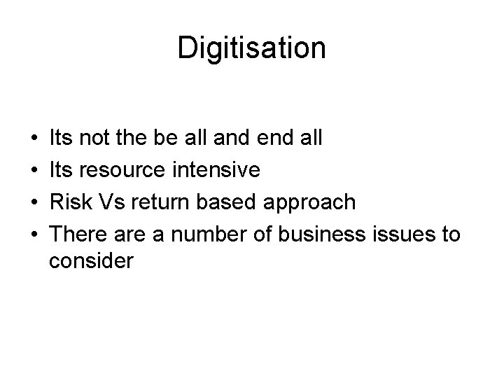 Digitisation • • Its not the be all and end all Its resource intensive
