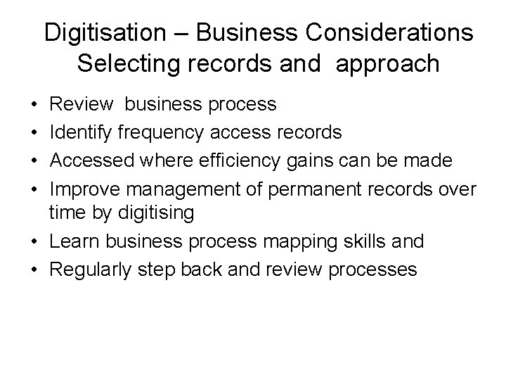 Digitisation – Business Considerations Selecting records and approach • • Review business process Identify