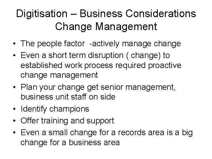 Digitisation – Business Considerations Change Management • The people factor -actively manage change •