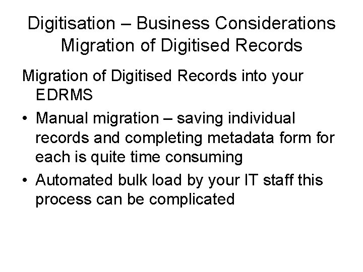 Digitisation – Business Considerations Migration of Digitised Records into your EDRMS • Manual migration