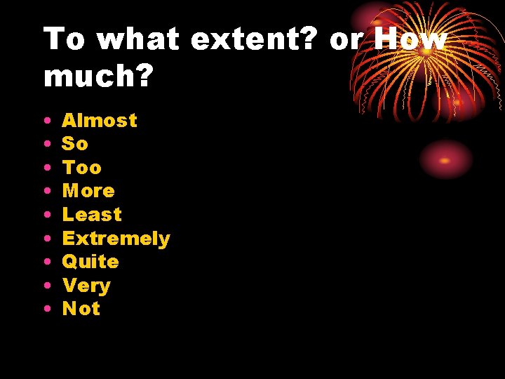 To what extent? or How much? • • • Almost So Too More Least