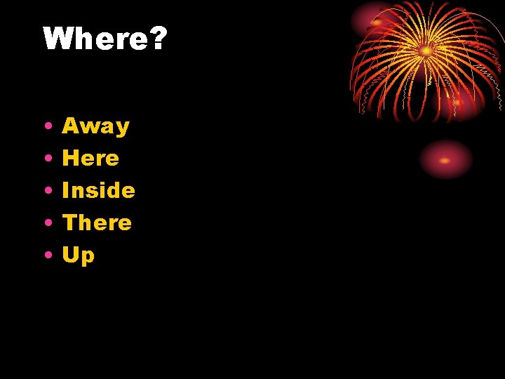 Where? • • • Away Here Inside There Up 