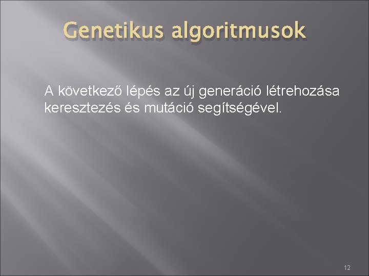 Genetikus algoritmusok A következő lépés az új generáció létrehozása keresztezés és mutáció segítségével. 12