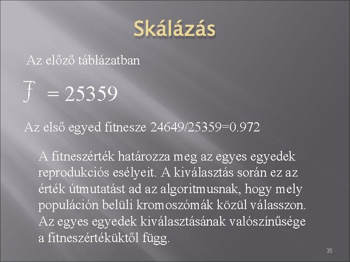 Skálázás Az előző táblázatban f = 25359 Az első egyed fitnesze 24649/25359=0. 972 A