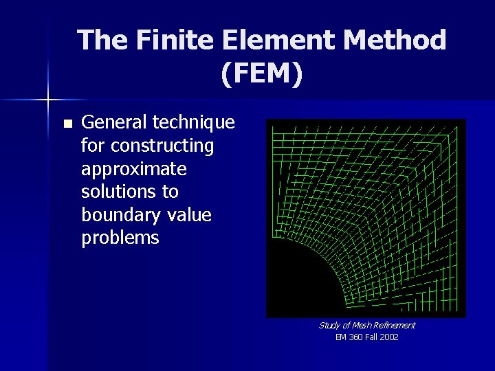 The Finite Element Method (FEM) n General technique for constructing approximate solutions to boundary