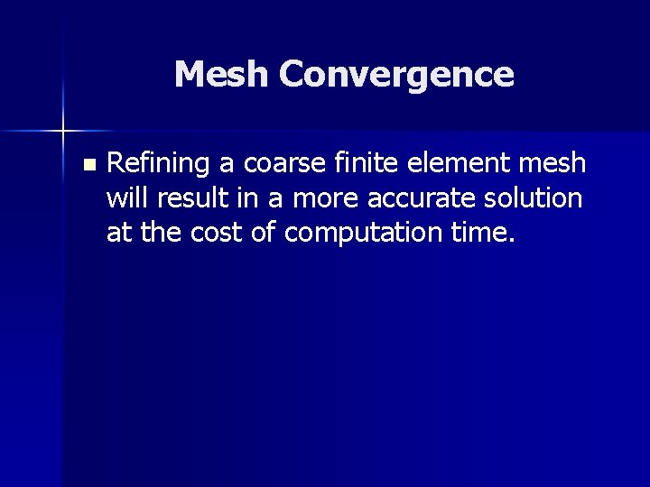 Mesh Convergence n Refining a coarse finite element mesh will result in a more