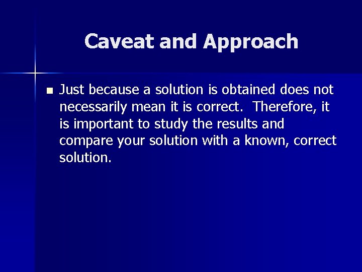 Caveat and Approach n Just because a solution is obtained does not necessarily mean