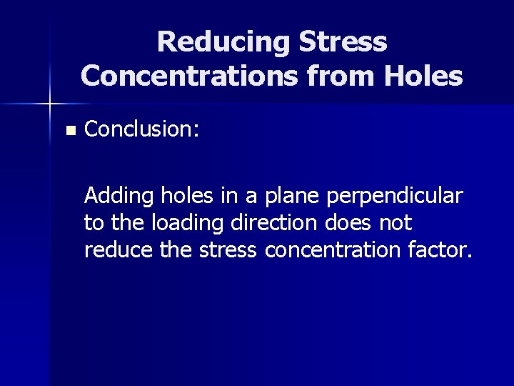 Reducing Stress Concentrations from Holes n Conclusion: Adding holes in a plane perpendicular to