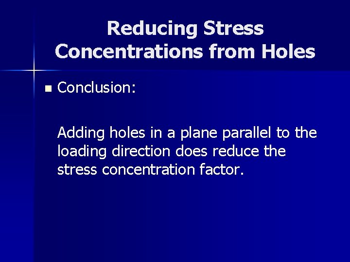 Reducing Stress Concentrations from Holes n Conclusion: Adding holes in a plane parallel to