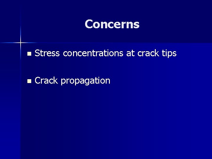 Concerns n Stress concentrations at crack tips n Crack propagation 