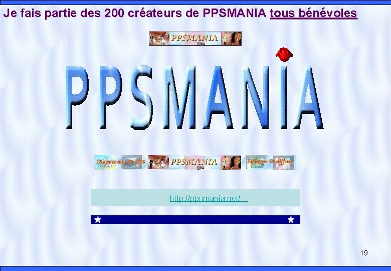 Je fais partie des 200 créateurs de PPSMANIA tous bénévoles http: //ppsmania. net/ 19