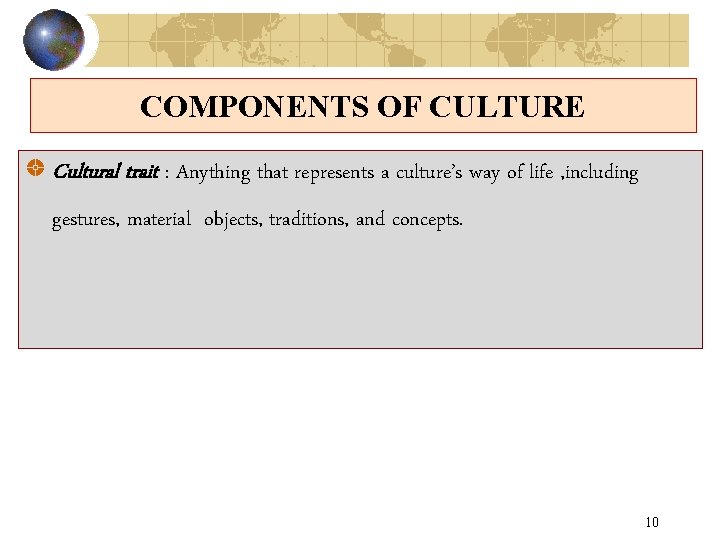 COMPONENTS OF CULTURE Cultural trait : Anything that represents a culture’s way of life