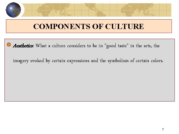 COMPONENTS OF CULTURE Aesthetics: What a culture considers to be in ”good taste” in
