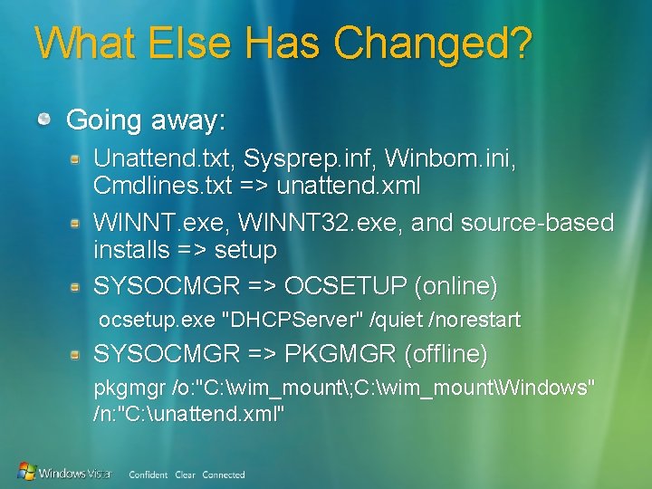 What Else Has Changed? Going away: Unattend. txt, Sysprep. inf, Winbom. ini, Cmdlines. txt