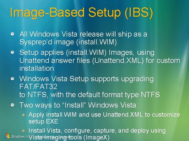 Image-Based Setup (IBS) All Windows Vista release will ship as a Sysprep’d image (install.