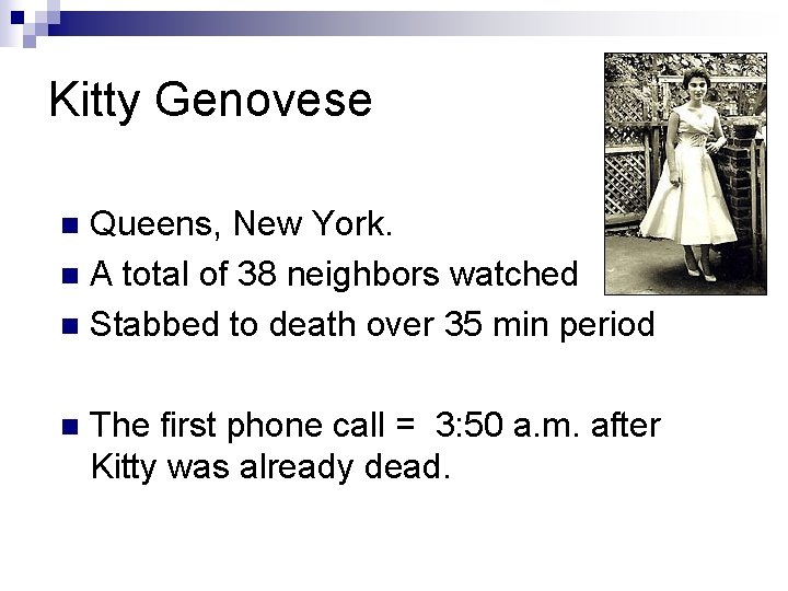 Kitty Genovese Queens, New York. n A total of 38 neighbors watched n Stabbed