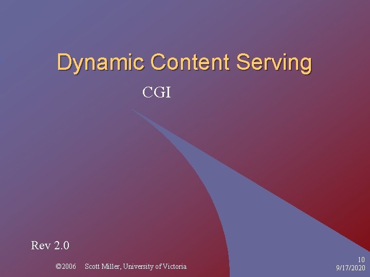 Dynamic Content Serving CGI Rev 2. 0 © 2006 Scott Miller, University of Victoria