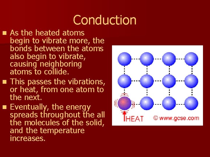 Conduction As the heated atoms begin to vibrate more, the bonds between the atoms