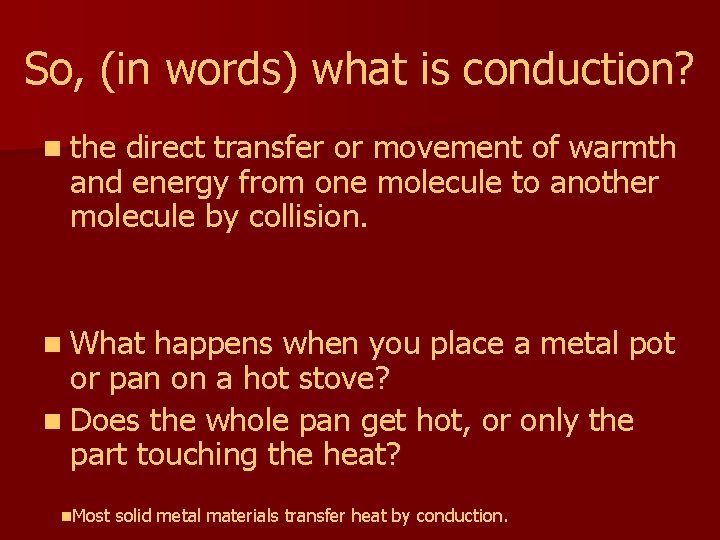 So, (in words) what is conduction? n the direct transfer or movement of warmth