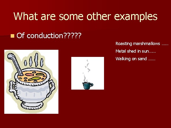 What are some other examples n Of conduction? ? ? Roasting marshmallows …… Metal