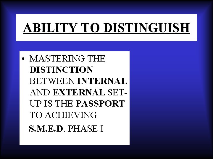 ABILITY TO DISTINGUISH • MASTERING THE DISTINCTION BETWEEN INTERNAL AND EXTERNAL SETUP IS THE