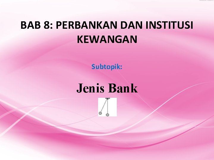 BAB 8: PERBANKAN DAN INSTITUSI KEWANGAN Subtopik: Jenis Bank 