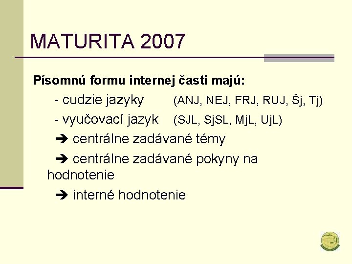 MATURITA 2007 Písomnú formu internej časti majú: - cudzie jazyky (ANJ, NEJ, FRJ, RUJ,