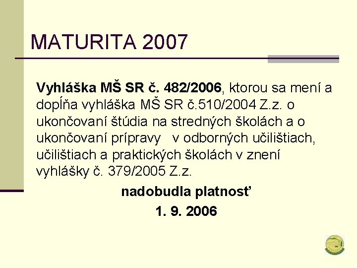 MATURITA 2007 Vyhláška MŠ SR č. 482/2006, ktorou sa mení a dopĺňa vyhláška MŠ