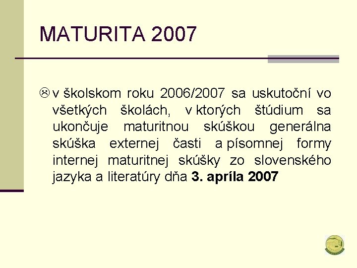 MATURITA 2007 L v školskom roku 2006/2007 sa uskutoční vo všetkých školách, v ktorých