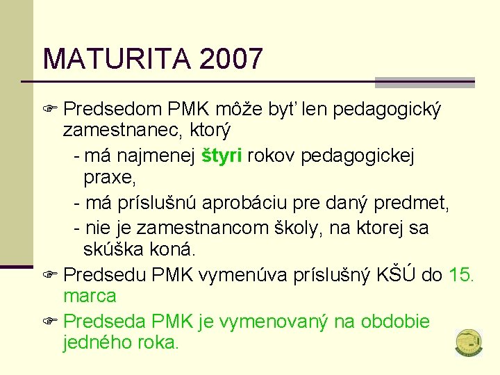 MATURITA 2007 F Predsedom PMK môže byť len pedagogický zamestnanec, ktorý - má najmenej