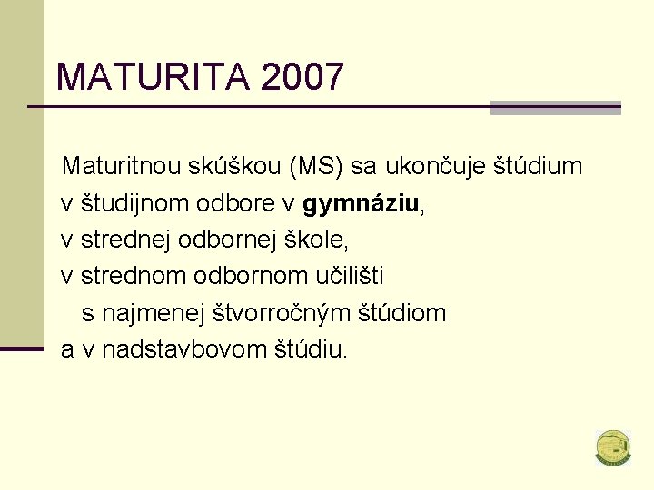 MATURITA 2007 Maturitnou skúškou (MS) sa ukončuje štúdium v študijnom odbore v gymnáziu, v