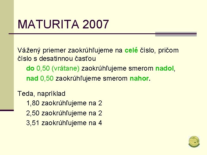 MATURITA 2007 Vážený priemer zaokrúhľujeme na celé číslo, pričom číslo s desatinnou časťou do