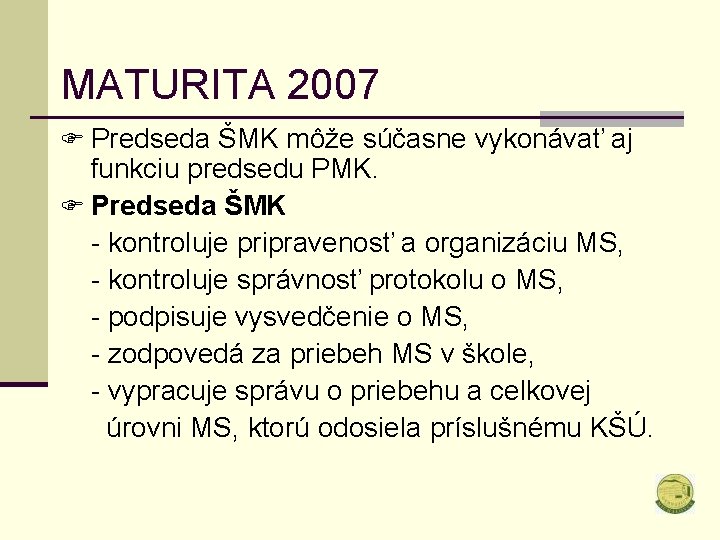 MATURITA 2007 F Predseda ŠMK môže súčasne vykonávať aj funkciu predsedu PMK. F Predseda