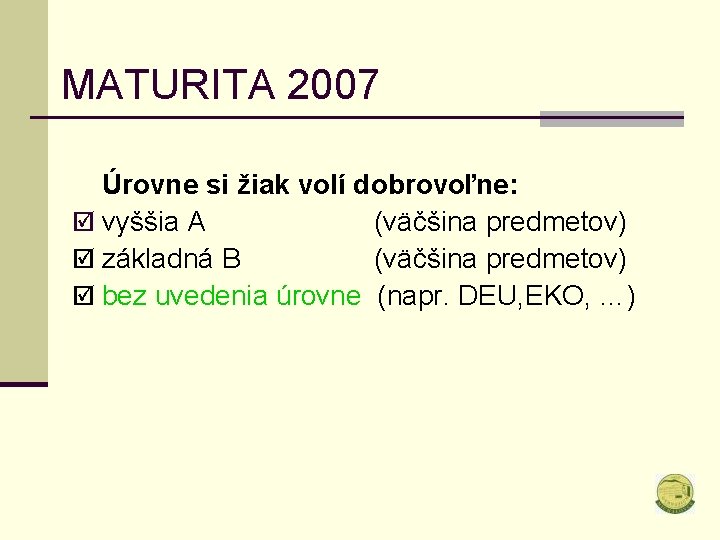 MATURITA 2007 Úrovne si žiak volí dobrovoľne: þ vyššia A (väčšina predmetov) þ základná