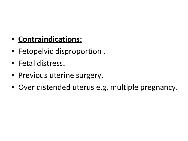  • • • Contraindications: Fetopelvic disproportion. Fetal distress. Previous uterine surgery. Over distended