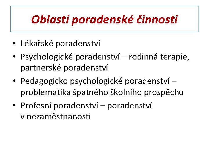 Oblasti poradenské činnosti • Lékařské poradenství • Psychologické poradenství – rodinná terapie, partnerské poradenství