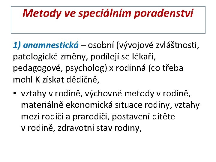 Metody ve speciálním poradenství 1) anamnestická – osobní (vývojové zvláštnosti, patologické změny, podílejí se