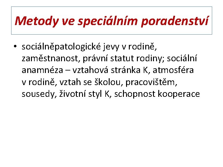 Metody ve speciálním poradenství • sociálněpatologické jevy v rodině, zaměstnanost, právní statut rodiny; sociální