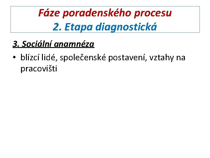 Fáze poradenského procesu 2. Etapa diagnostická 3. Sociální anamnéza • blízcí lidé, společenské postavení,