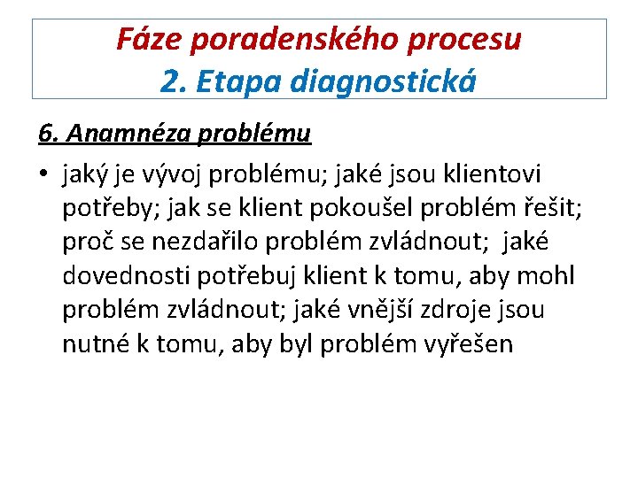 Fáze poradenského procesu 2. Etapa diagnostická 6. Anamnéza problému • jaký je vývoj problému;