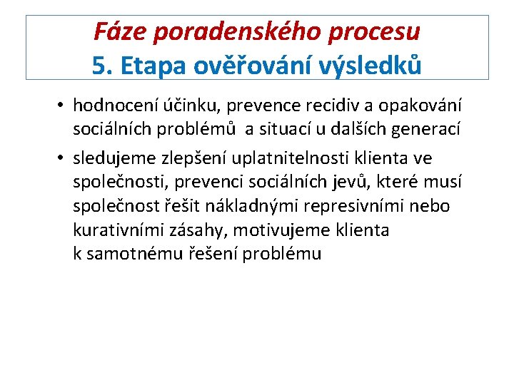 Fáze poradenského procesu 5. Etapa ověřování výsledků • hodnocení účinku, prevence recidiv a opakování