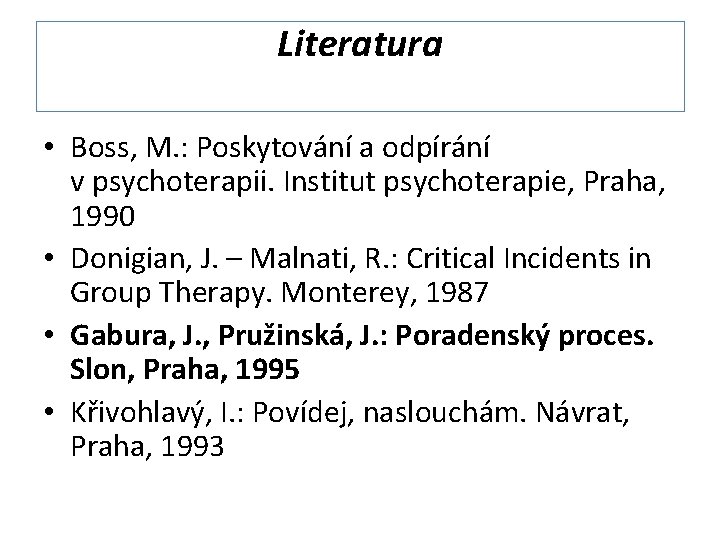 Literatura • Boss, M. : Poskytování a odpírání v psychoterapii. Institut psychoterapie, Praha, 1990