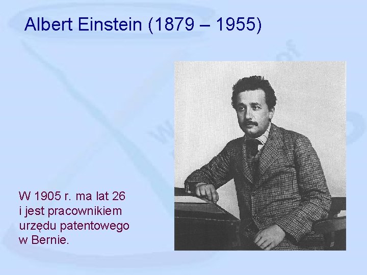 Albert Einstein (1879 – 1955) W 1905 r. ma lat 26 i jest pracownikiem