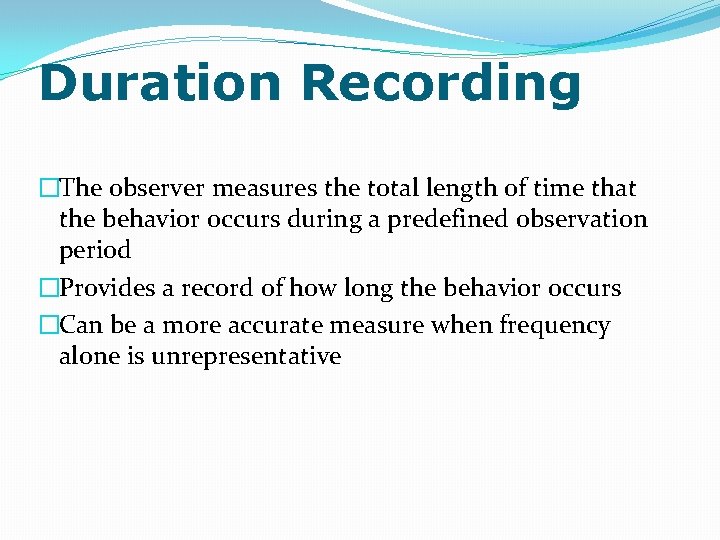 Duration Recording �The observer measures the total length of time that the behavior occurs