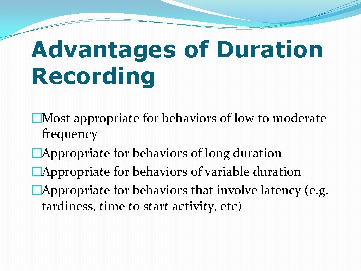 Advantages of Duration Recording �Most appropriate for behaviors of low to moderate frequency �Appropriate