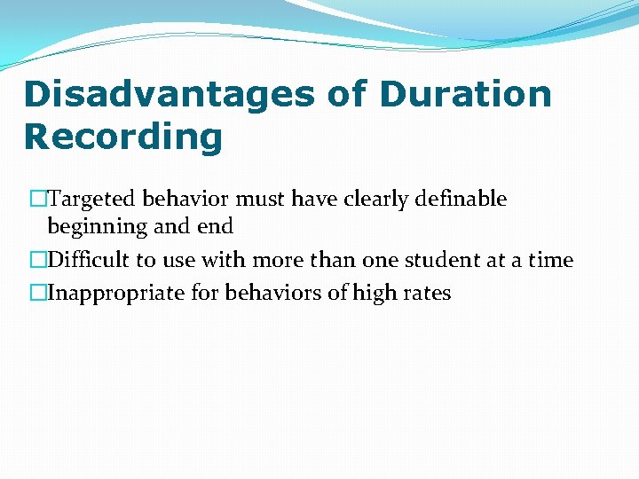 Disadvantages of Duration Recording �Targeted behavior must have clearly definable beginning and end �Difficult