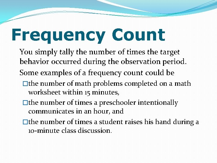 Frequency Count You simply tally the number of times the target behavior occurred during