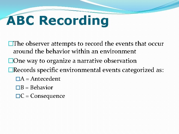 ABC Recording �The observer attempts to record the events that occur around the behavior